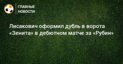 Виталий Лисакович - Лисакович оформил дубль в ворота «Зенита» в дебютном матче за «Рубин» - bombardir.ru