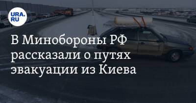 В Минобороны РФ рассказали о путях эвакуации из Киева