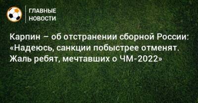 Карпин – об отстранении сборной России: «Надеюсь, санкции побыстрее отменят. Жаль ребят, мечтавших о ЧМ-2022»