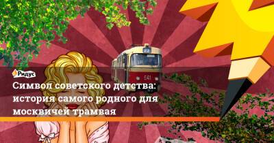 Символ советского детства: история самого родного для москвичей трамвая