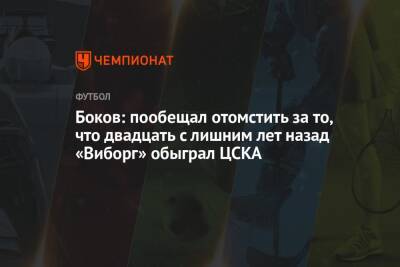Боков: пообещал отомстить за то, что двадцать с лишним лет назад «Виборг» обыграл ЦСКА