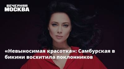 Настасья Самбурская - «Невыносимая красотка»: Самбурская в бикини восхитила поклонников - vm.ru - Москва