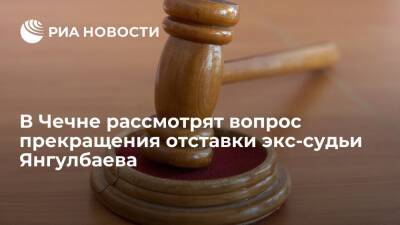 Коллегия судей Чечни рассмотрит вопрос прекращения отставки экс-судьи Янгулбаева