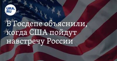 В Госдепе объяснили, когда США пойдут навстречу России