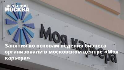 Занятия по основам ведения бизнеса организовали в московском центре «Моя карьера» - vm.ru - Москва - Техноград