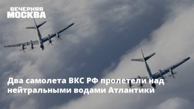 Два самолета ВКС РФ пролетели над нейтральными водами Атлантики