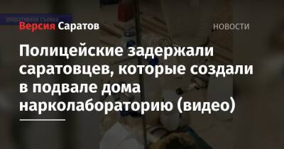 Полицейские задержали саратовцев, которые создали в подвале дома нарколабораторию (видео)