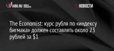 The Economist: курс рубля по «индексу бигмака» должен составлять около 23 рублей за $1