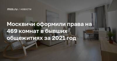 Максим Гаман - Москвичи оформили права на 469 комнат в бывших общежитиях за 2021 год - mos.ru - Москва