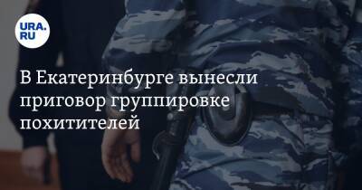 В Екатеринбурге вынесли приговор группировке похитителей