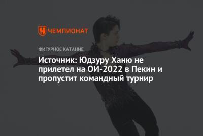 Юдзуру Ханю - Семен Уно - Источник: Юдзуру Ханю не прилетел на ОИ-2022 в Пекин и пропустит командный турнир - championat.com - Китай - Япония - Пекин
