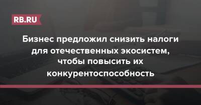 Бизнес предложил снизить налоги для отечественных экосистем, чтобы повысить их конкурентоспособность