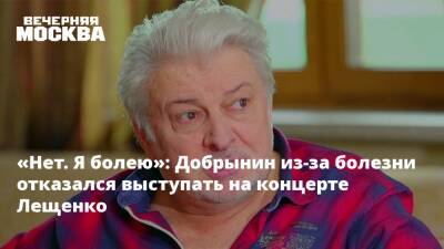 «Нет. Я болею»: Добрынин из-за болезни отказался выступать на концерте Лещенко