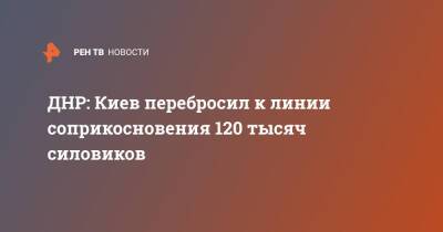 Наталья Никонорова - ДНР: Киев перебросил к линии соприкосновения 120 тысяч силовиков - ren.tv - Украина - Киев - ДНР