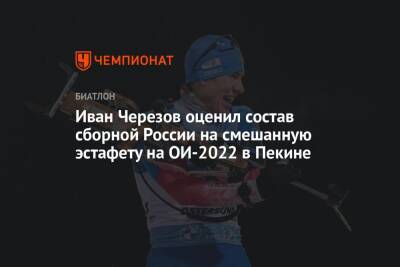 Иван Черезов оценил состав сборной России на смешанную эстафету на ОИ-2022 в Пекине