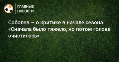 Соболев – о критике в начале сезона: «Сначала было тяжело, но потом голова очистилась»