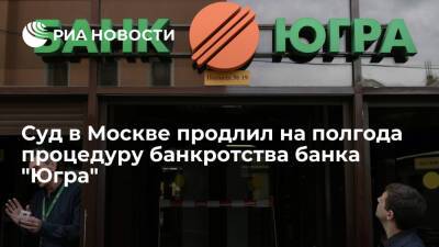Арбитражный суд Москвы продлил на полгода конкурсное производство в отношении банка "Югра"