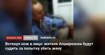 Воткнул нож в лицо: жителя Апшеронска будут судить за попытку убить жену