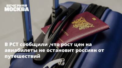 В РСТ сообщили ,что рост цен на авиабилеты не остановит россиян от путешествий