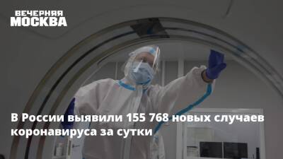 В России выявили 155 768 новых случаев коронавируса за сутки