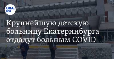 Крупнейшую детскую больницу Екатеринбурга отдадут больным COVID