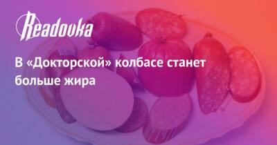 В «Докторской» колбасе станет больше жира - readovka.news - Россия