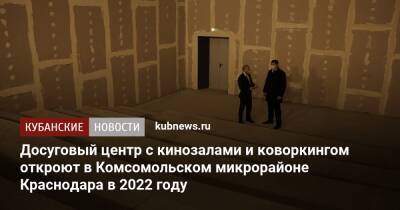 Досуговый центр с кинозалами и коворкингом откроют в Комсомольском микрорайоне Краснодара в 2022 году