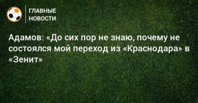 Адамов: «До сих пор не знаю, почему не состоялся мой переход из «Краснодара» в «Зенит»