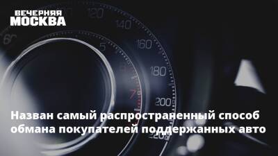 Назван самый распространенный способ обмана покупателей поддержанных авто - vm.ru - Москва