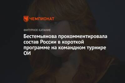 Бестемьянова прокомментировала состав России в короткой программе на командном турнире ОИ