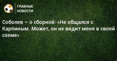 Соболев – о сборной: «Не общался с Карпиным. Может, он не видит меня в своей схеме»