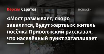 «Мост размывает, скоро завалится, будут жертвы»: житель посёлка Приволжский рассказал, что населённый пункт затапливает