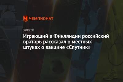 Играющий в Финляндии российский вратарь рассказал о местных штуках о вакцине «Спутник»