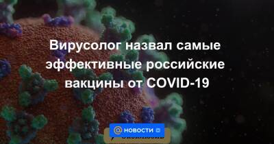 Вирусолог назвал самые эффективные российские вакцины от COVID-19