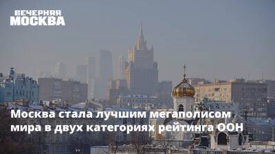 Москва стала лучшим мегаполисом мира в двух категориях рейтинга ООН