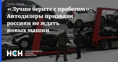 «Лучше берите с пробегом»: Автодилеры призвали россиян не ждать новых машин
