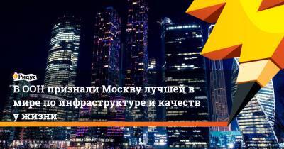 Сергей Леонов - ООН признала Москву лучшим мегаполисом поинфраструктуре икачеству жизни - ridus.ru - Москва - Россия - Англия - Лондон - Белгородская обл. - Париж - Тюменская обл. - Сингапур - Тульская обл.