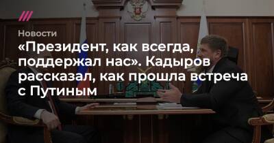 «Президент, как всегда, поддержал нас». Кадыров рассказал, как прошла встреча с Путиным
