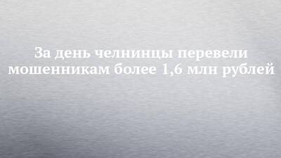 За день челнинцы перевели мошенникам более 1,6 млн рублей