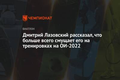 Дмитрий Лазовский - Дмитрий Лазовский рассказал, что больше всего смущает его на тренировках на ОИ-2022 - championat.com - Китай - Белоруссия - Пекин