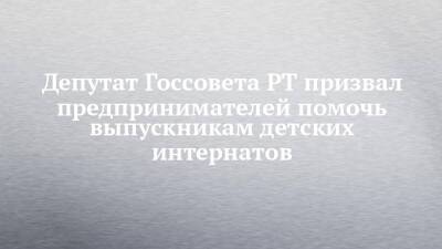 Депутат Госсовета РТ призвал предпринимателей помочь выпускникам детских интернатов