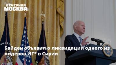 Джо Байден - Байден объявил о ликвидации одного из лидеров ИГ* в Сирии - vm.ru - США - Сирия - Идлиб