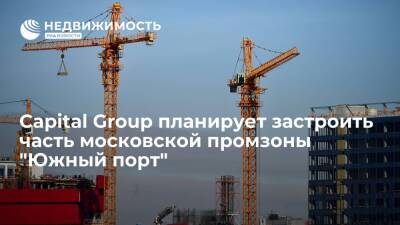 Capital Group планирует застроить часть московской промзоны "Южный порт"