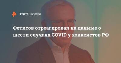 Фетисов отреагировал на данные о шести случаях COVID у хоккеистов РФ