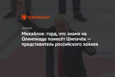 Михайлов: горд, что знамя на Олимпиаде понесёт Шипачёв — представитель российского хоккея