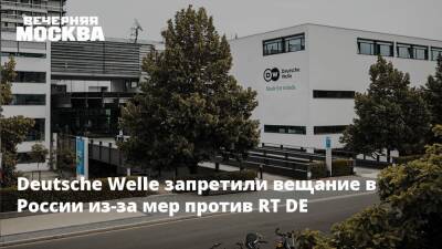 Deutsche Welle запретили вещание в России из-за мер против RT DE