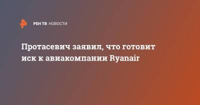 Протасевич заявил, что готовит иск к авиакомпании Ryanair