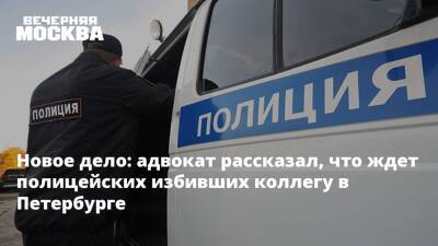Новое дело: адвокат рассказал, что ждет полицейских избивших коллегу в Петербурге