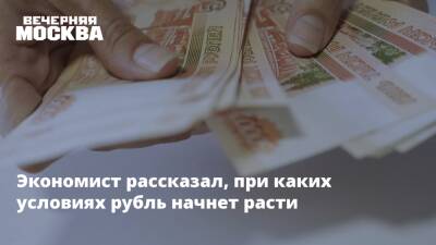 Экономист рассказал, при каких условиях рубль начнет расти