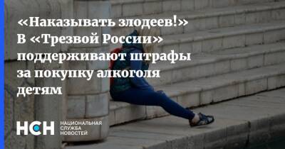 «Наказывать злодеев!» В «Трезвой России» поддерживают штрафы за покупку алкоголя детям